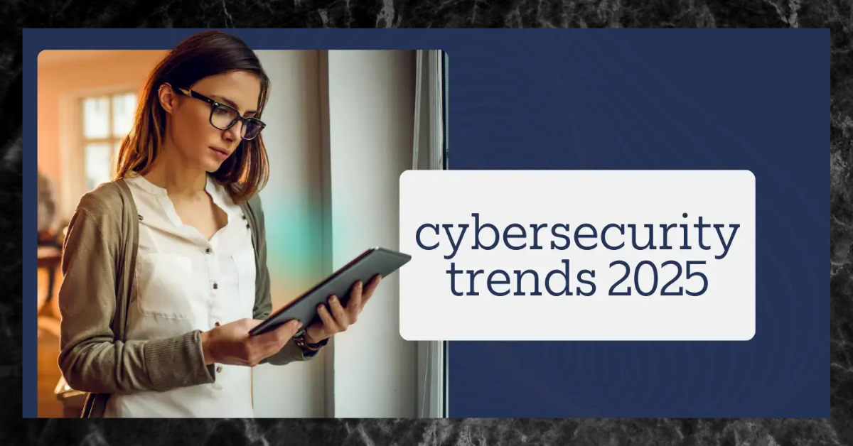 Top 10 Cybersecurity Trends to Watch in 2025